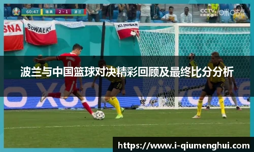 波兰与中国篮球对决精彩回顾及最终比分分析