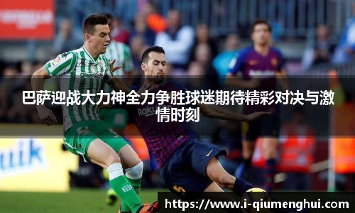 巴萨迎战大力神全力争胜球迷期待精彩对决与激情时刻