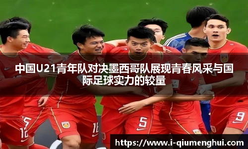 中国U21青年队对决墨西哥队展现青春风采与国际足球实力的较量