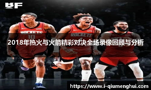 2018年热火与火箭精彩对决全场录像回顾与分析