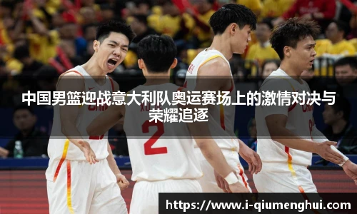 中国男篮迎战意大利队奥运赛场上的激情对决与荣耀追逐