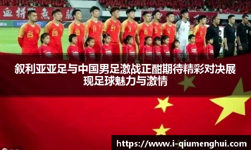叙利亚亚足与中国男足激战正酣期待精彩对决展现足球魅力与激情