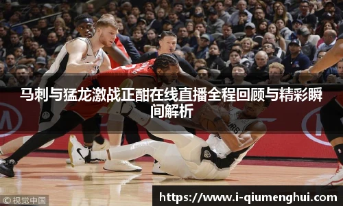 马刺与猛龙激战正酣在线直播全程回顾与精彩瞬间解析