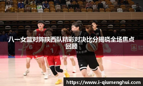 八一女篮对阵陕西队精彩对决比分揭晓全场焦点回顾
