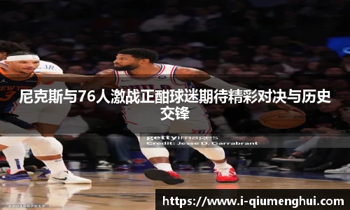 尼克斯与76人激战正酣球迷期待精彩对决与历史交锋