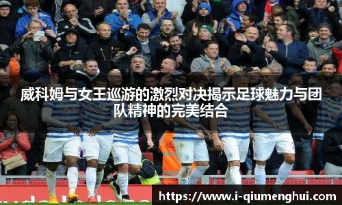 威科姆与女王巡游的激烈对决揭示足球魅力与团队精神的完美结合