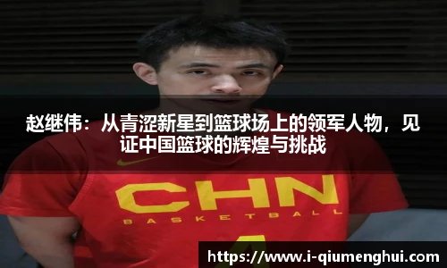 赵继伟：从青涩新星到篮球场上的领军人物，见证中国篮球的辉煌与挑战