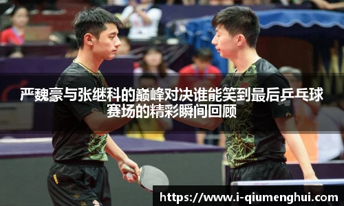 严魏豪与张继科的巅峰对决谁能笑到最后乒乓球赛场的精彩瞬间回顾