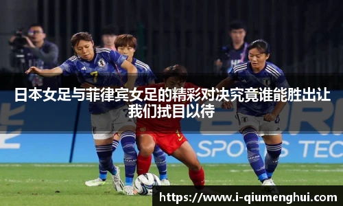 日本女足与菲律宾女足的精彩对决究竟谁能胜出让我们拭目以待