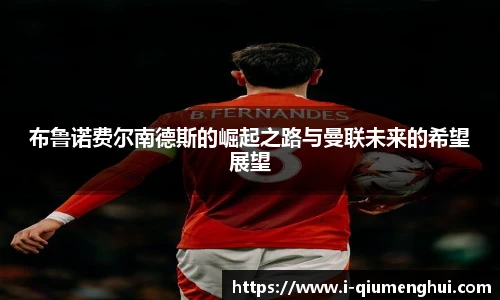 布鲁诺费尔南德斯的崛起之路与曼联未来的希望展望