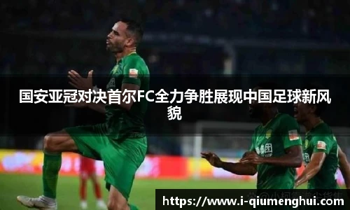 国安亚冠对决首尔FC全力争胜展现中国足球新风貌